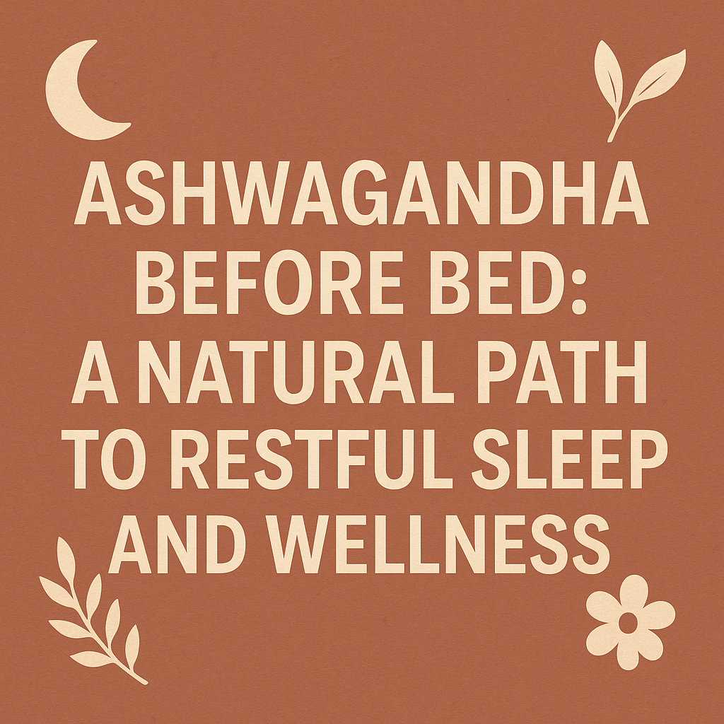 🌙 Ashwagandha Before Bed: A Natural Path to Restful Sleep and Wellness