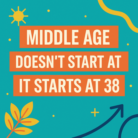 Middle Age Doesn’t Start at 50. It Starts at 38 — Here’s Why That Matters.
